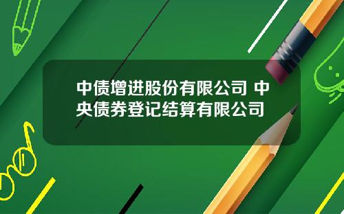 中债增进股份有限公司 中央债券登记结算有限公司