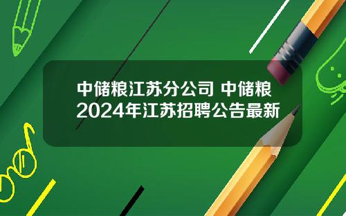 中储粮江苏分公司 中储粮2024年江苏招聘公告最新