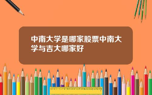 中南大学是哪家股票中南大学与吉大哪家好