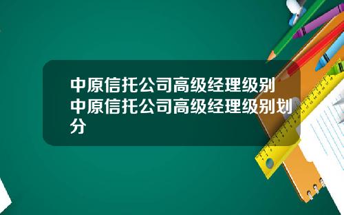 中原信托公司高级经理级别中原信托公司高级经理级别划分