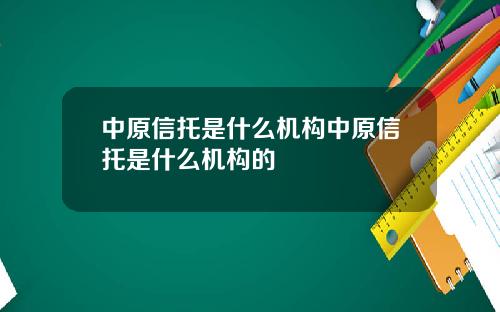 中原信托是什么机构中原信托是什么机构的