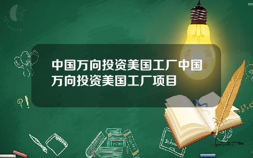 中国万向投资美国工厂中国万向投资美国工厂项目