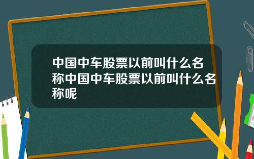 中国中车股票以前叫什么名称中国中车股票以前叫什么名称呢