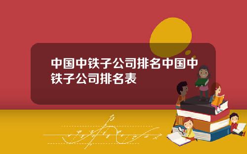 中国中铁子公司排名中国中铁子公司排名表