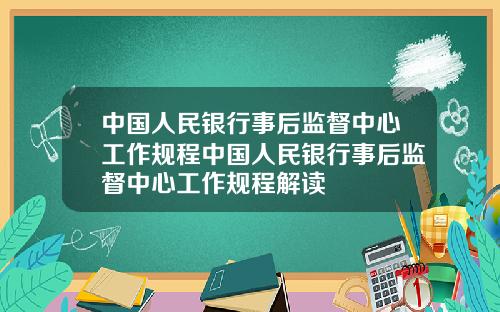 中国人民银行事后监督中心工作规程中国人民银行事后监督中心工作规程解读