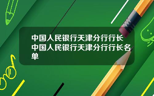 中国人民银行天津分行行长中国人民银行天津分行行长名单