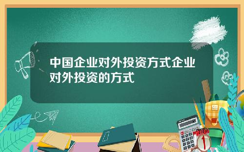 中国企业对外投资方式企业对外投资的方式