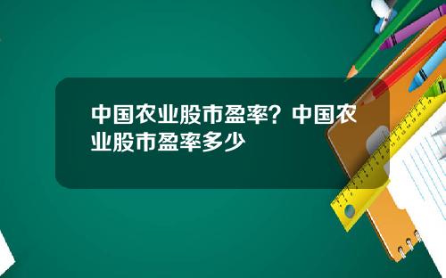 中国农业股市盈率？中国农业股市盈率多少