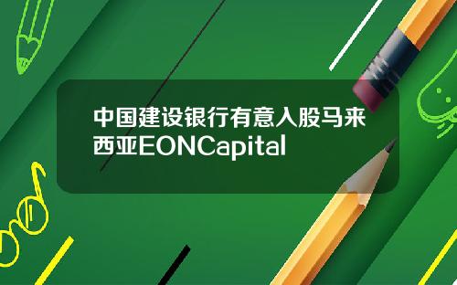 中国建设银行有意入股马来西亚EONCapital