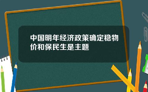 中国明年经济政策确定稳物价和保民生是主题