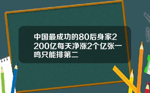 中国最成功的80后身家2200亿每天净涨2个亿张一鸣只能排第二