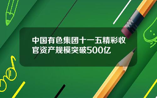 中国有色集团十一五精彩收官资产规模突破500亿