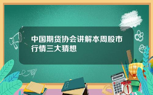 中国期货协会讲解本周股市行情三大猜想