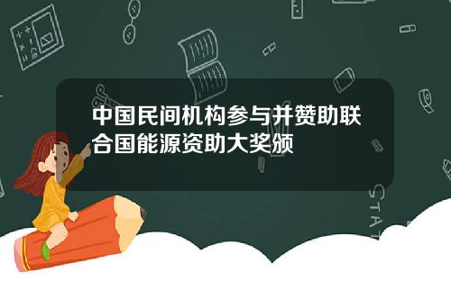 中国民间机构参与并赞助联合国能源资助大奖颁