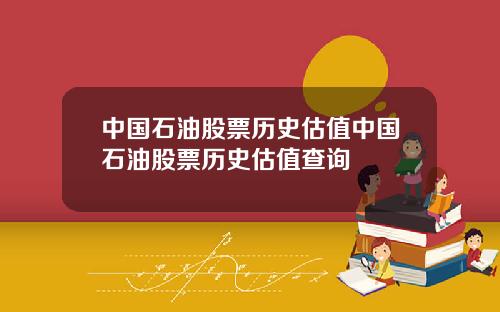 中国石油股票历史估值中国石油股票历史估值查询