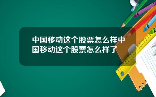 中国移动这个股票怎么样中国移动这个股票怎么样了