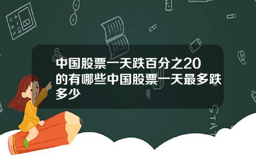 中国股票一天跌百分之20的有哪些中国股票一天最多跌多少