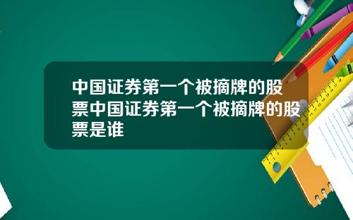 中国证券第一个被摘牌的股票中国证券第一个被摘牌的股票是谁