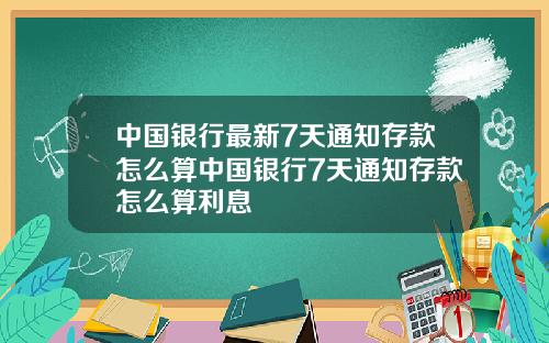 中国银行最新7天通知存款怎么算中国银行7天通知存款怎么算利息