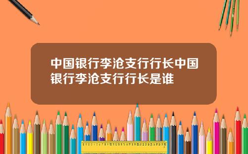 中国银行李沧支行行长中国银行李沧支行行长是谁