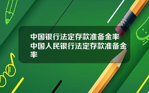 中国银行法定存款准备金率中国人民银行法定存款准备金率