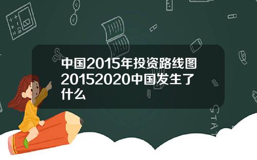 中国2015年投资路线图20152020中国发生了什么