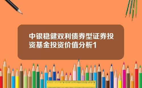 中银稳健双利债券型证券投资基金投资价值分析1