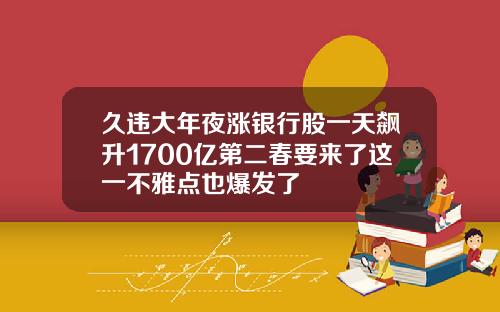 久违大年夜涨银行股一天飙升1700亿第二春要来了这一不雅点也爆发了