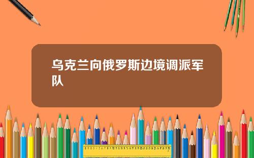 乌克兰向俄罗斯边境调派军队