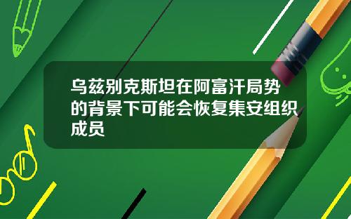 乌兹别克斯坦在阿富汗局势的背景下可能会恢复集安组织成员