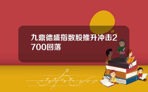 九鼎德盛指数股推升冲击2700回落