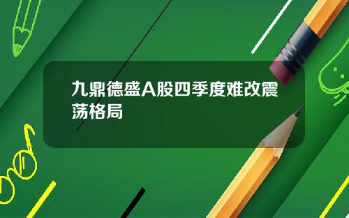 九鼎德盛A股四季度难改震荡格局