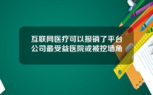 互联网医疗可以报销了平台公司最受益医院或被挖墙角