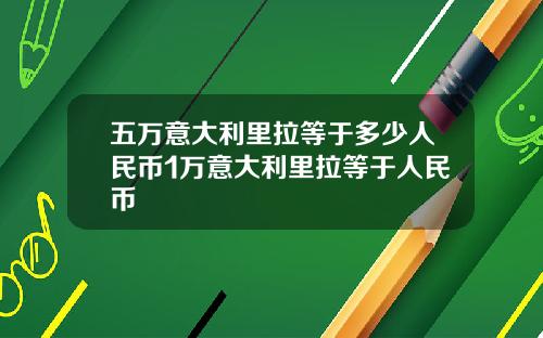 五万意大利里拉等于多少人民币1万意大利里拉等于人民币