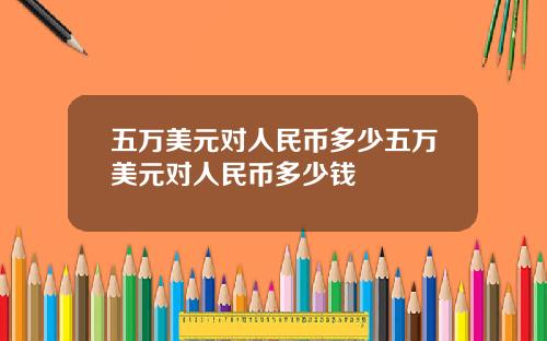 五万美元对人民币多少五万美元对人民币多少钱