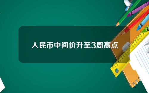 人民币中间价升至3周高点