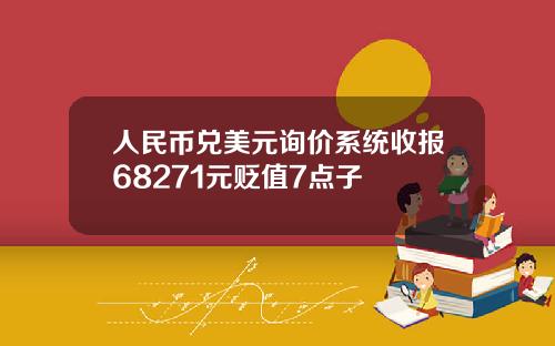 人民币兑美元询价系统收报68271元贬值7点子