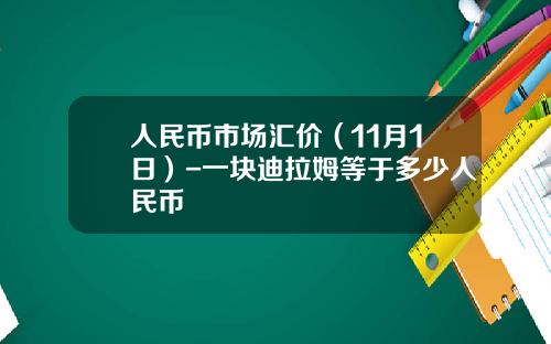 人民币市场汇价（11月1日）-一块迪拉姆等于多少人民币