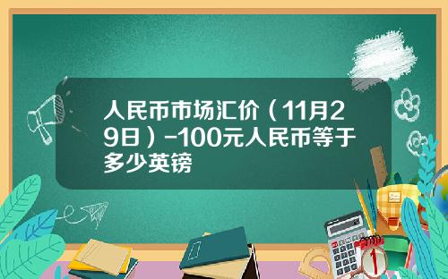 人民币市场汇价（11月29日）-100元人民币等于多少英镑