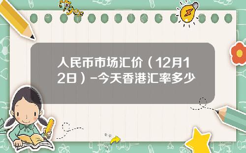 人民币市场汇价（12月12日）-今天香港汇率多少