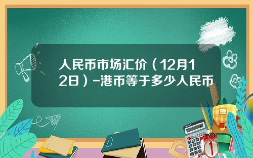 人民币市场汇价（12月12日）-港币等于多少人民币