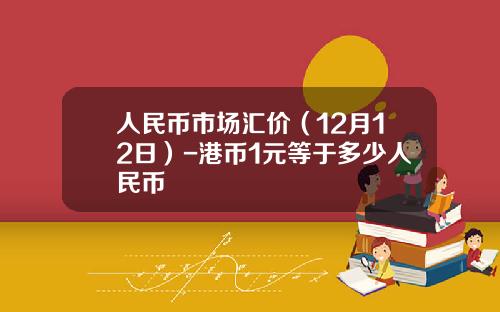 人民币市场汇价（12月12日）-港币1元等于多少人民币