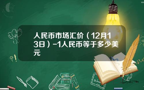 人民币市场汇价（12月13日）-1人民币等于多少美元