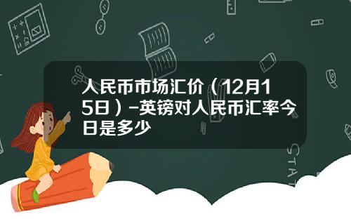 人民币市场汇价（12月15日）-英镑对人民币汇率今日是多少