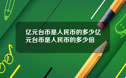 亿元台币是人民币的多少亿元台币是人民币的多少倍