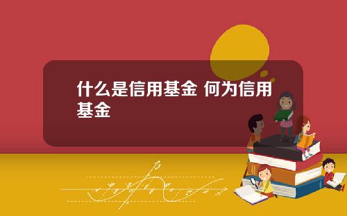 什么是信用基金 何为信用基金