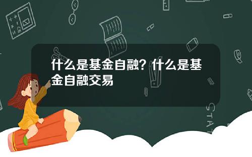 什么是基金自融？什么是基金自融交易