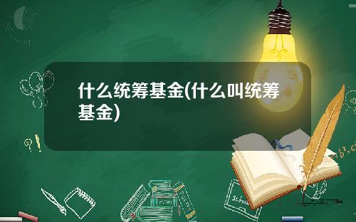 什么统筹基金(什么叫统筹基金)