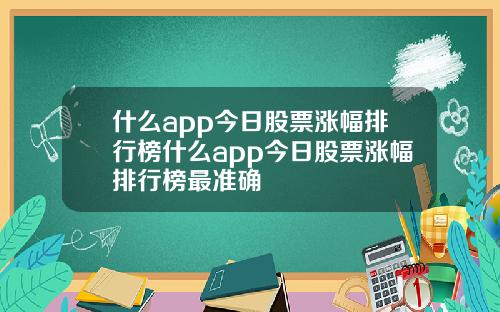 什么app今日股票涨幅排行榜什么app今日股票涨幅排行榜最准确