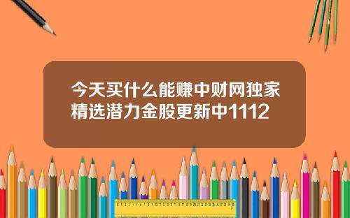 今天买什么能赚中财网独家精选潜力金股更新中1112